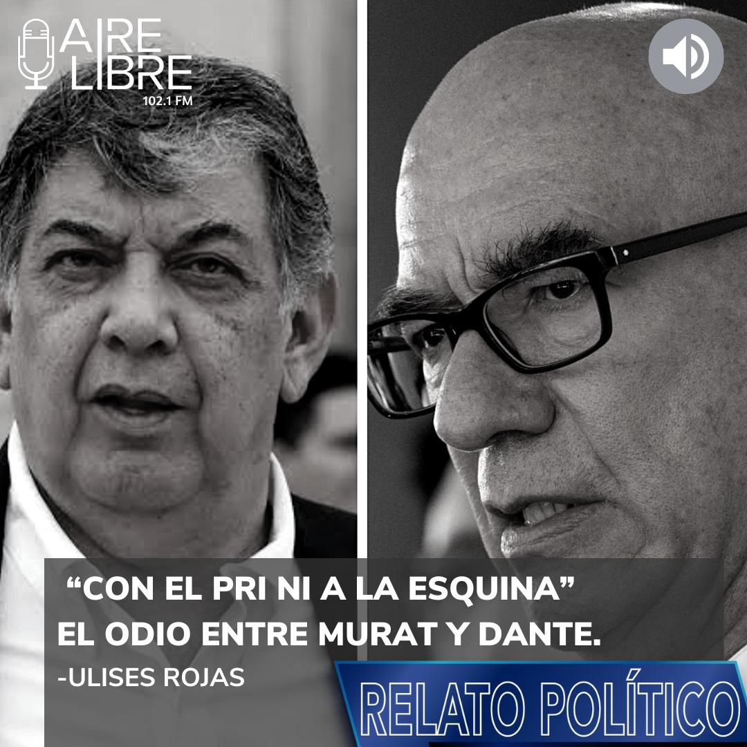 “Con el PRI ni a la esquina”. El odio entre Murat y Dante.