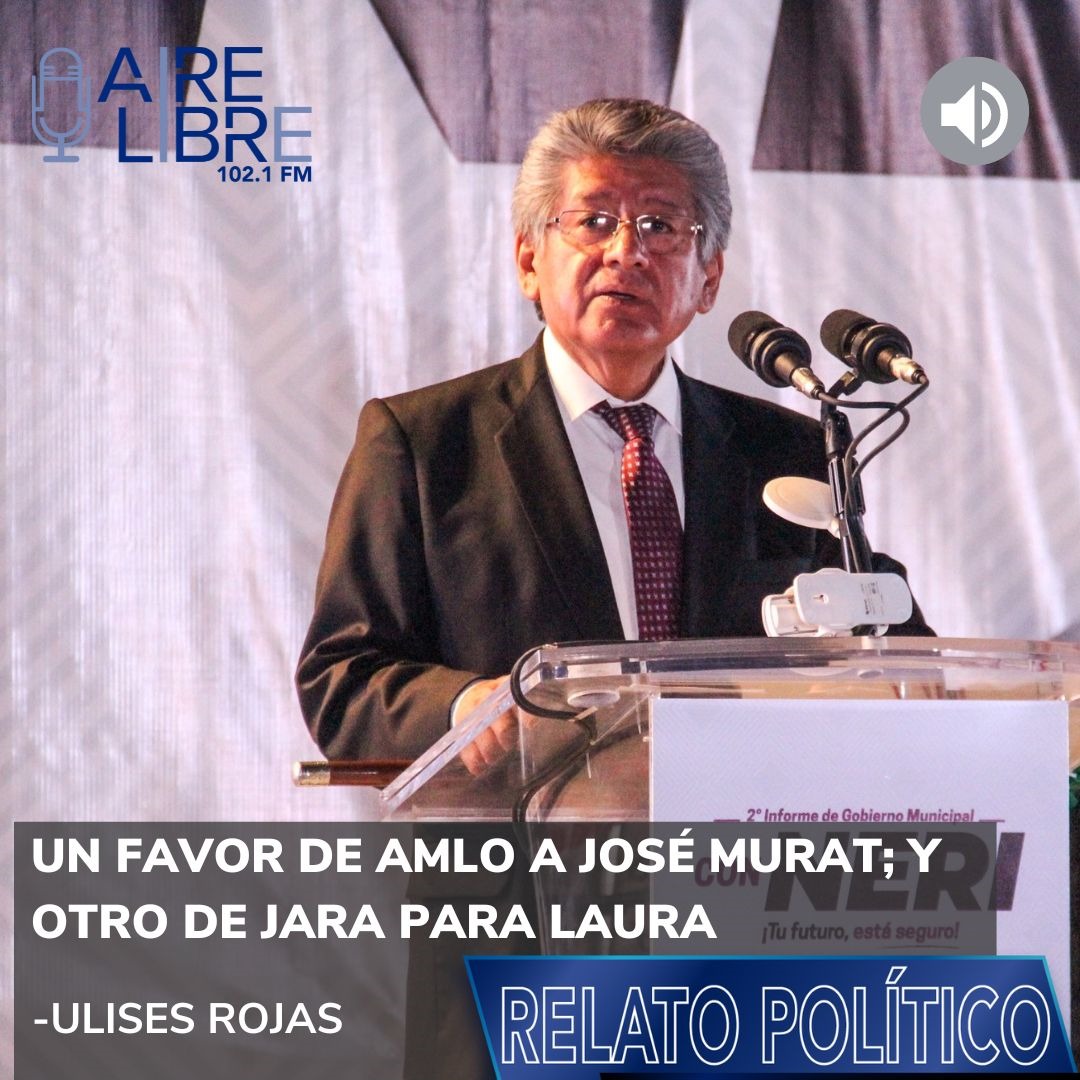 Un favor de AMLO a José Murat; y otro de Jara para Laura.