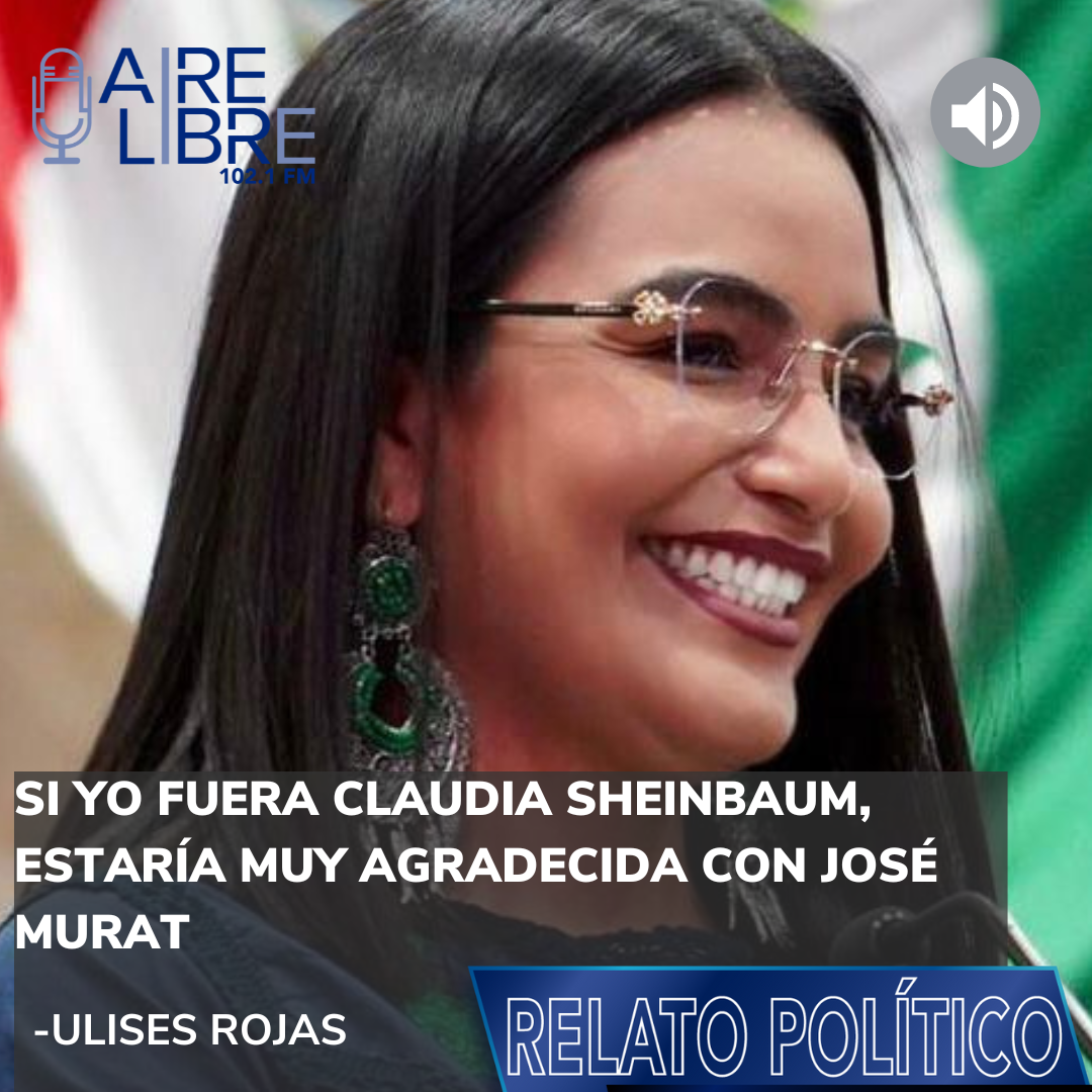 Si yo fuera Claudia Sheinbaum, estaría muy agradecida con José Murat